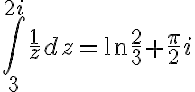 $\int_3^{2i}\frac{1}{z}dz=\ln\frac23+\frac{\pi}{2}i$